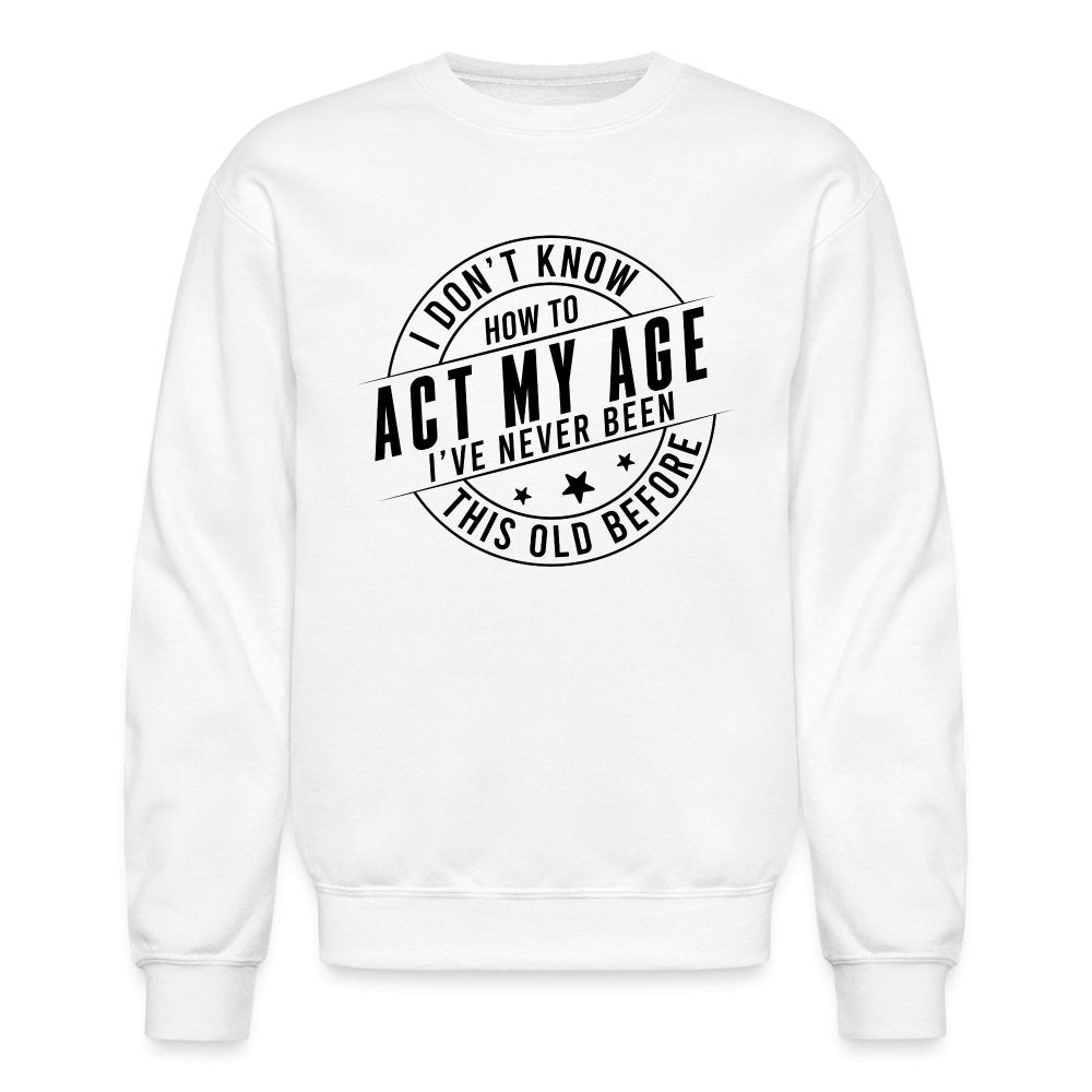 Act My Age I've Never This Old Before Sweatshirt - white