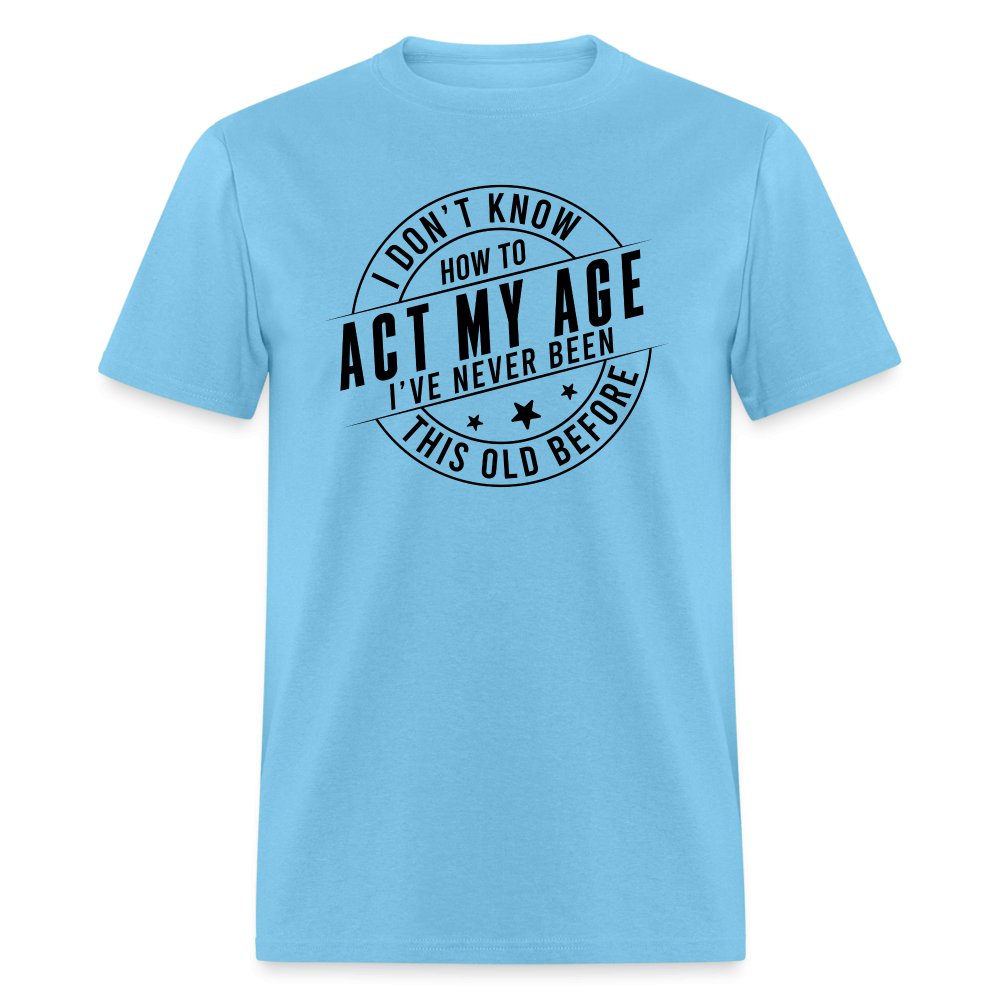 Act My Age I've Never This Old Before T-Shirt - aquatic blue