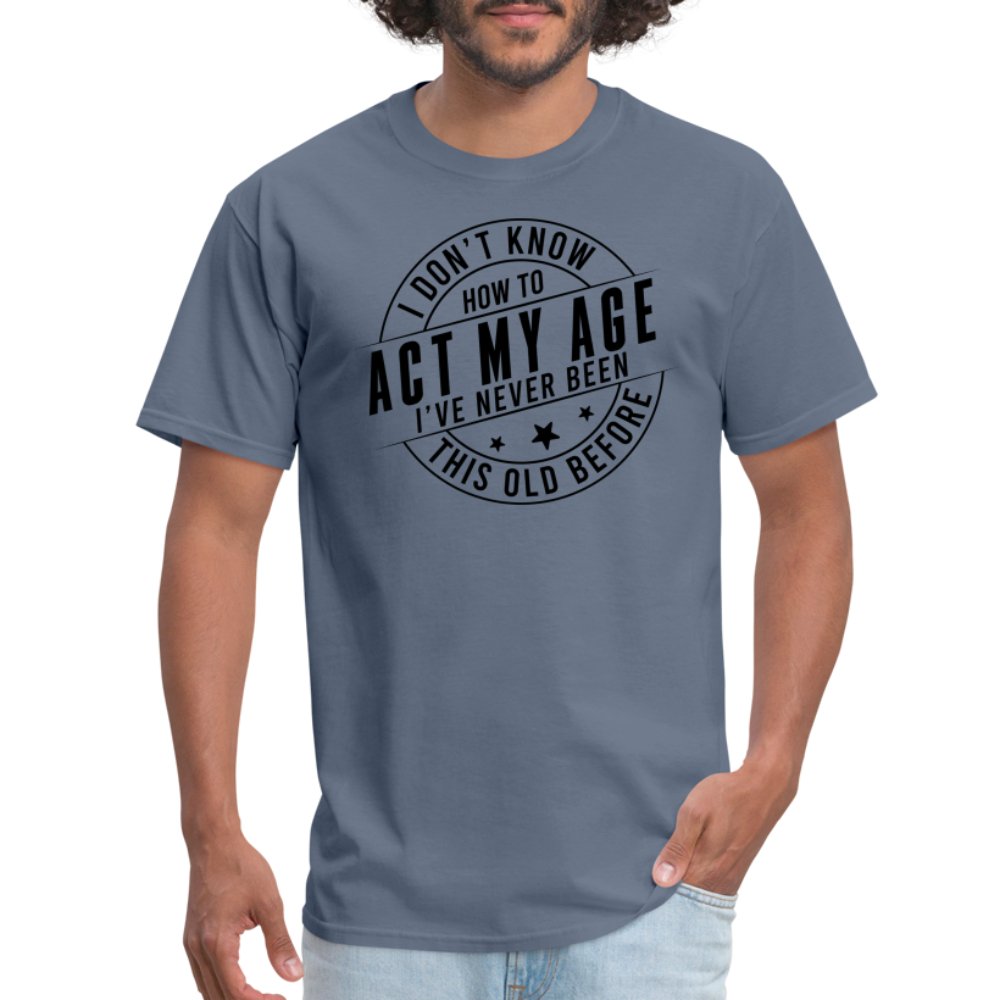 Act My Age I've Never This Old Before T-Shirt - denim