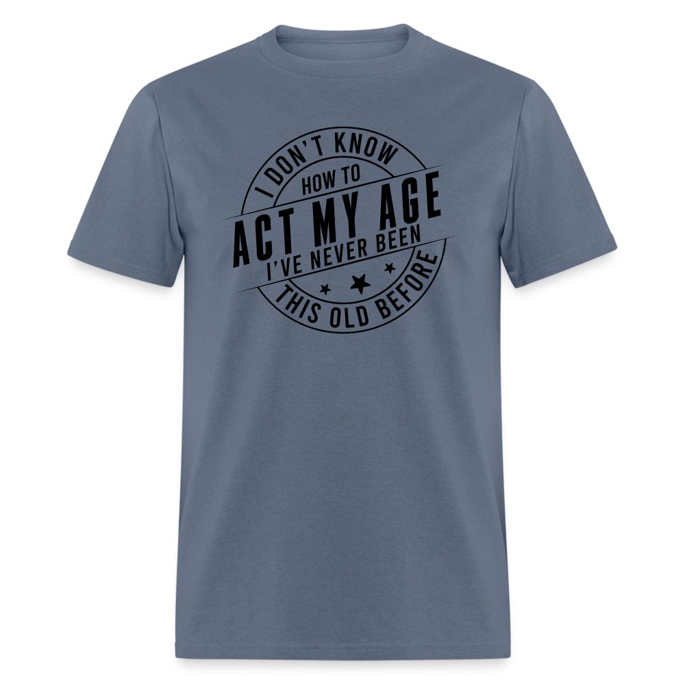 Act My Age I've Never This Old Before T-Shirt - denim