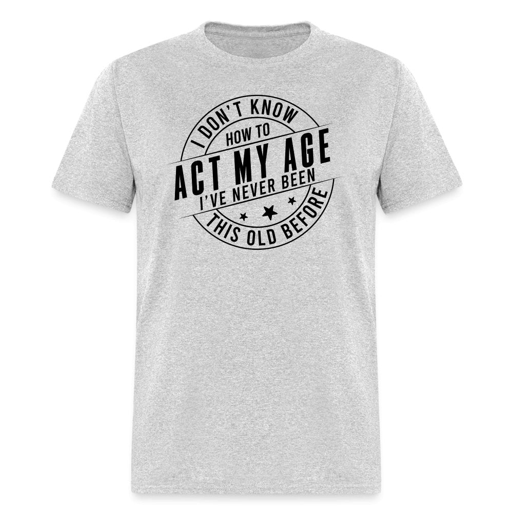 Act My Age I've Never This Old Before T-Shirt - heather gray