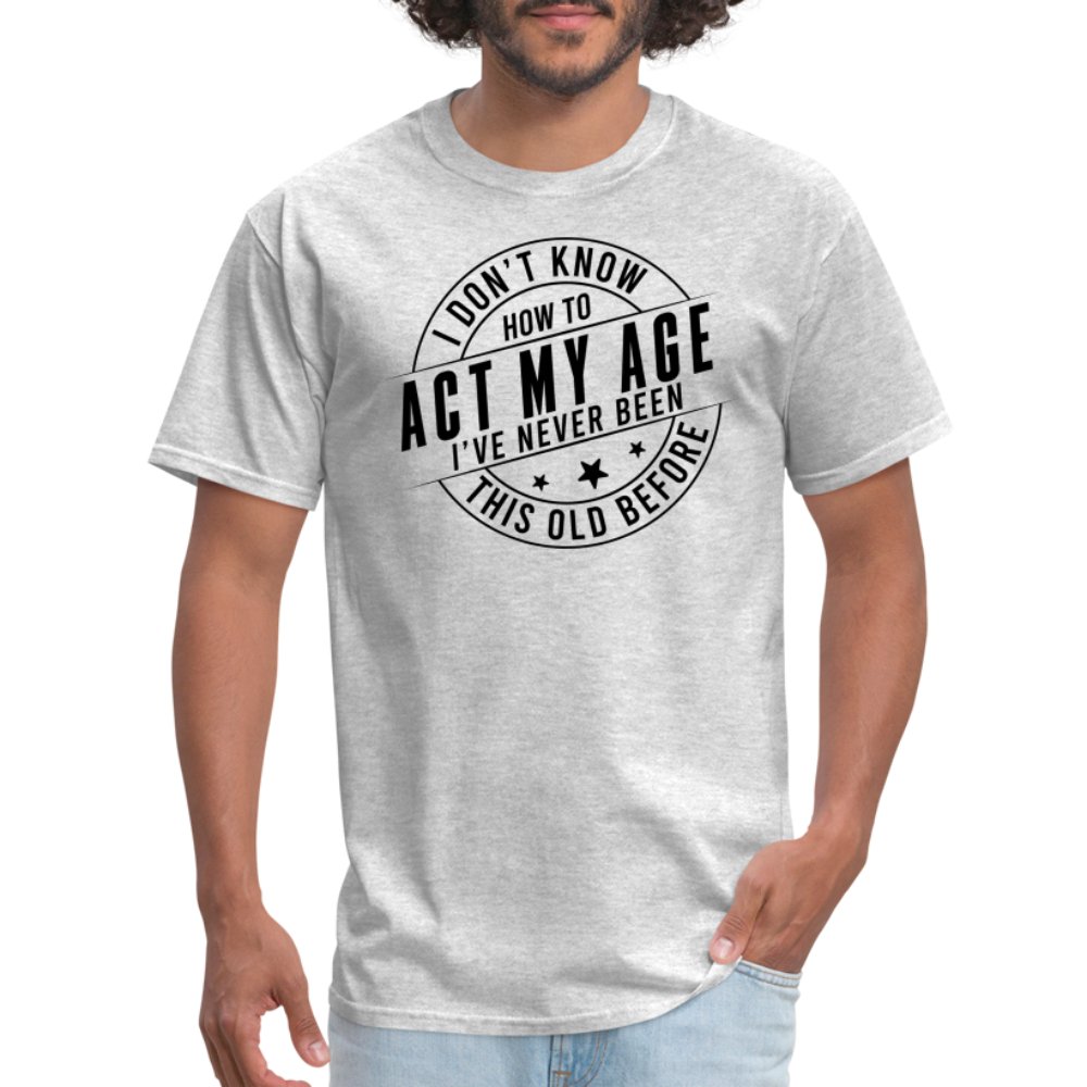 Act My Age I've Never This Old Before T-Shirt - heather gray