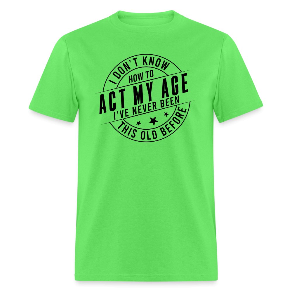 Act My Age I've Never This Old Before T-Shirt - kiwi