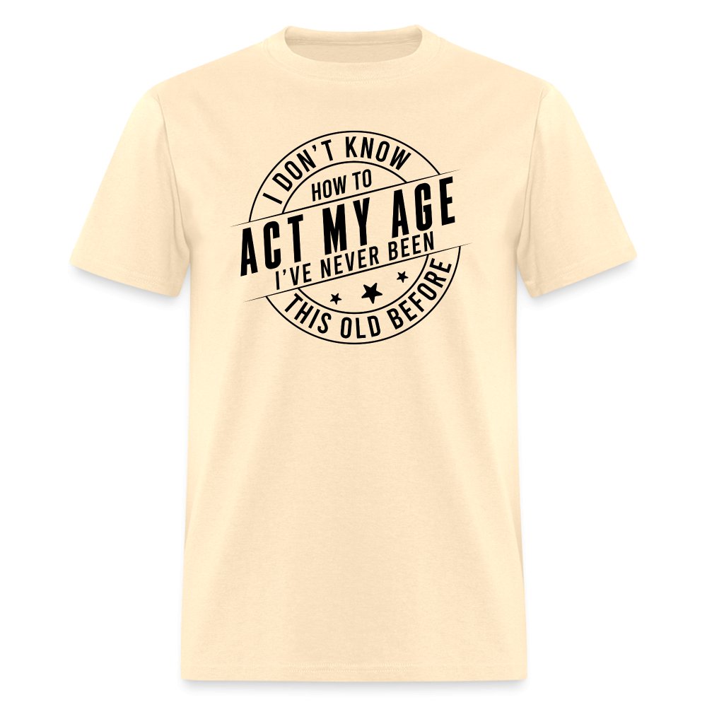 Act My Age I've Never This Old Before T-Shirt - natural