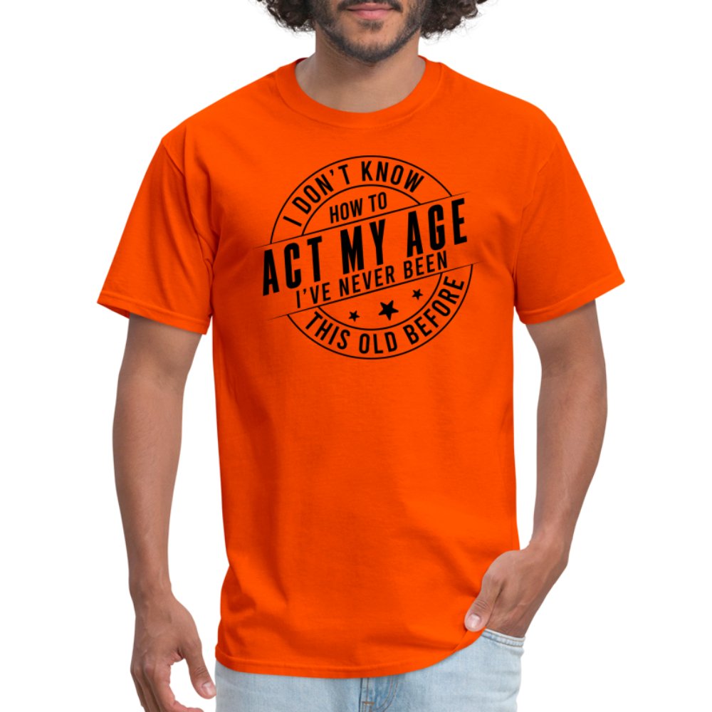 Act My Age I've Never This Old Before T-Shirt - orange