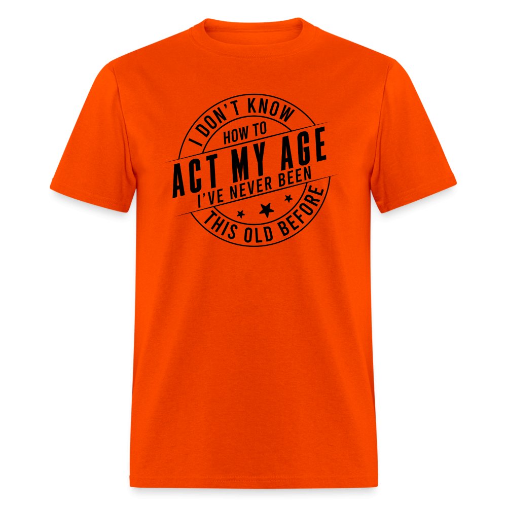 Act My Age I've Never This Old Before T-Shirt - orange