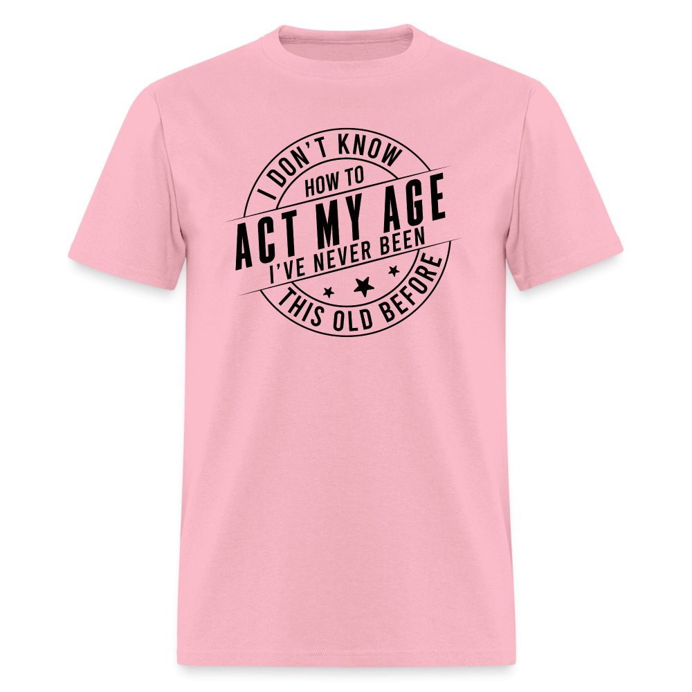 Act My Age I've Never This Old Before T-Shirt - pink