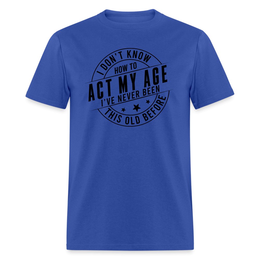 Act My Age I've Never This Old Before T-Shirt - royal blue