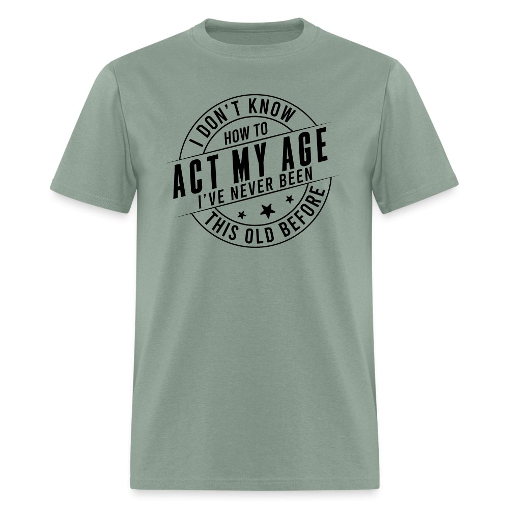 Act My Age I've Never This Old Before T-Shirt - sage