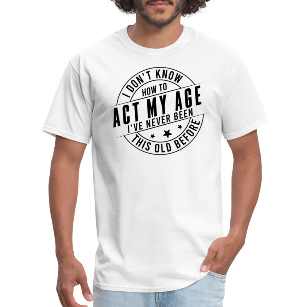 Act My Age I've Never This Old Before T-Shirt - white