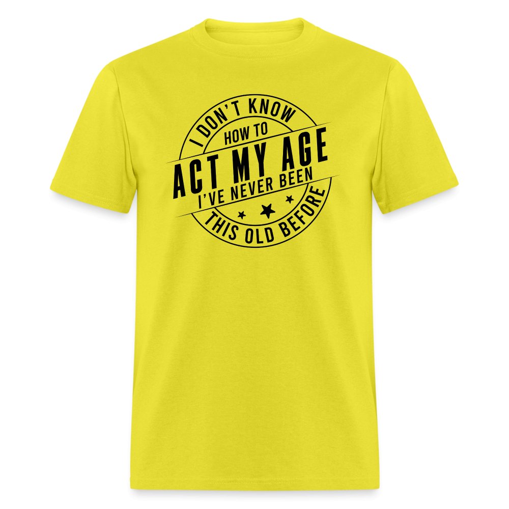 Act My Age I've Never This Old Before T-Shirt - yellow