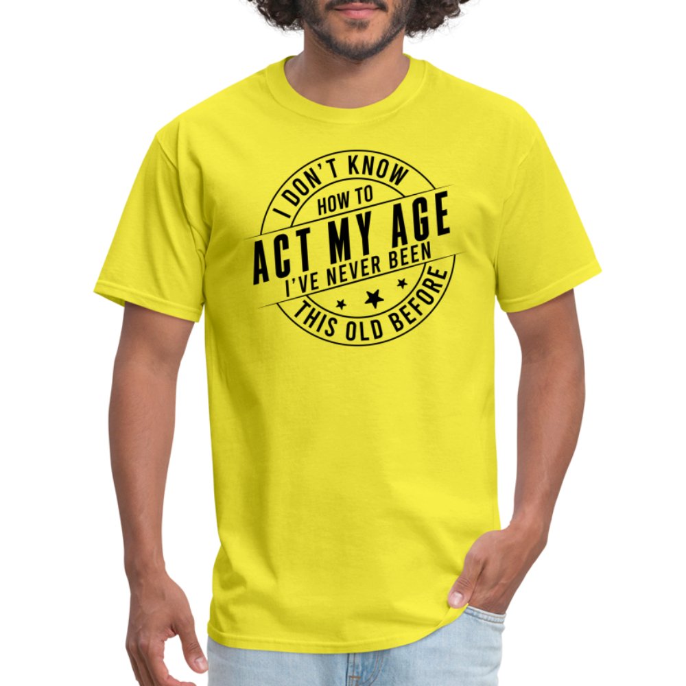 Act My Age I've Never This Old Before T-Shirt - yellow