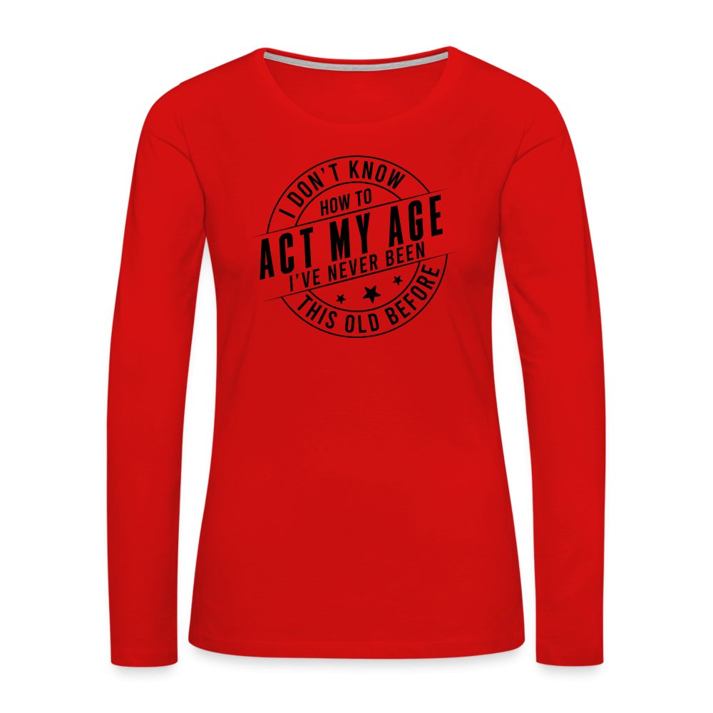 Act My Age I've Never This Old Before Women's Premium Long Sleeve T-Shirt - red