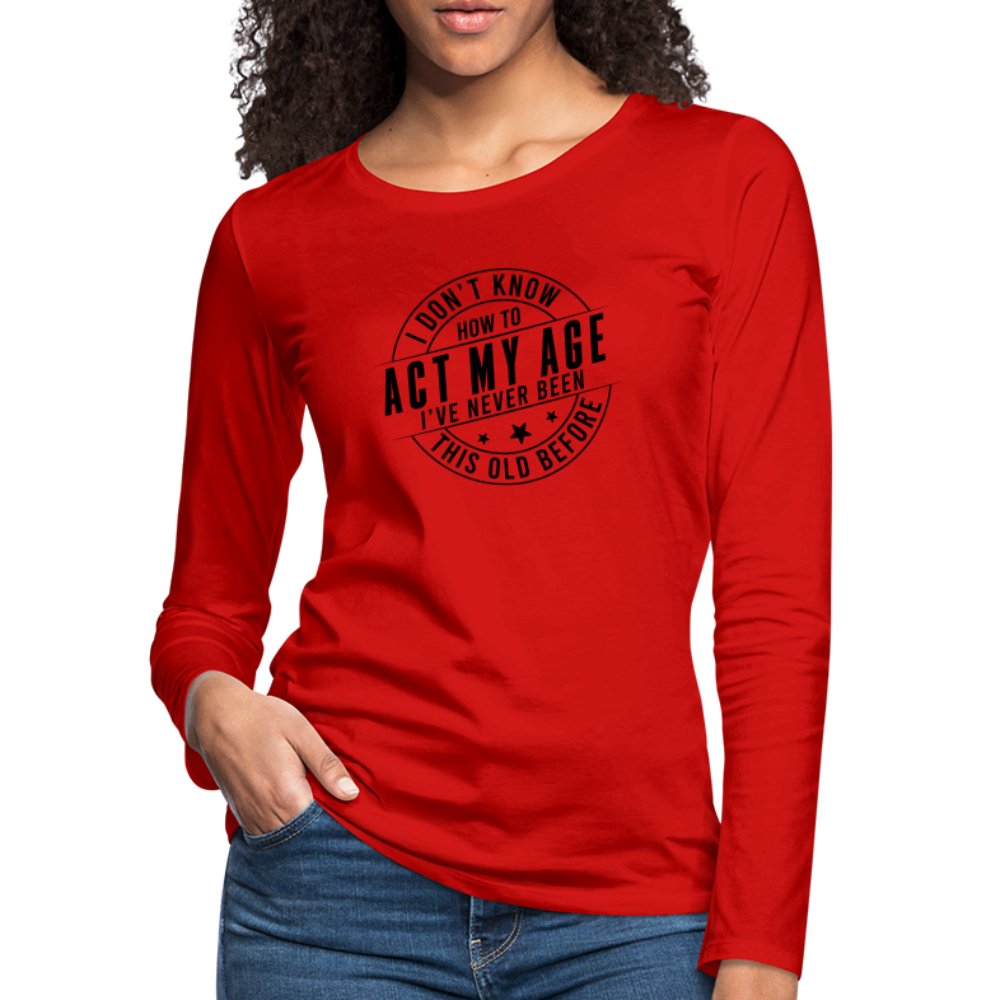 Act My Age I've Never This Old Before Women's Premium Long Sleeve T-Shirt - red