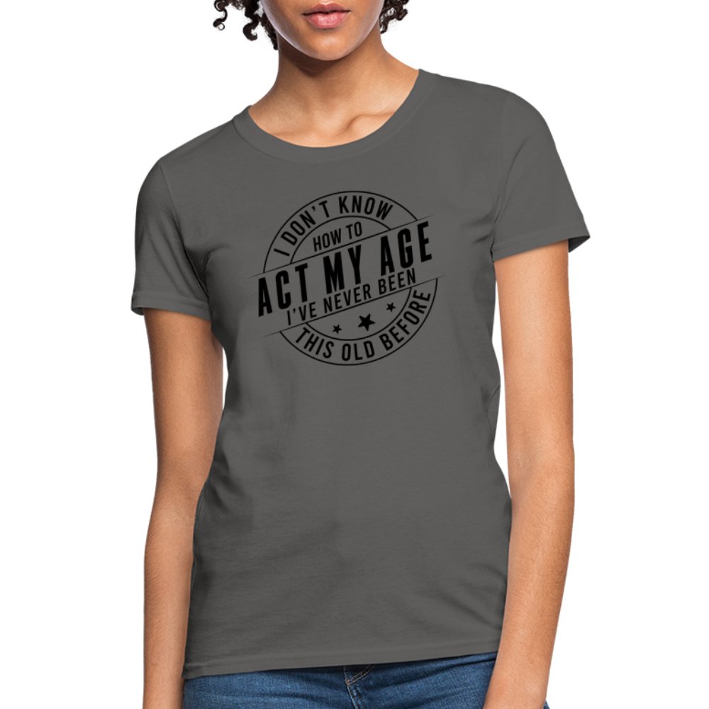 Act My Age I've Never This Old Before Women's T-Shirt - charcoal