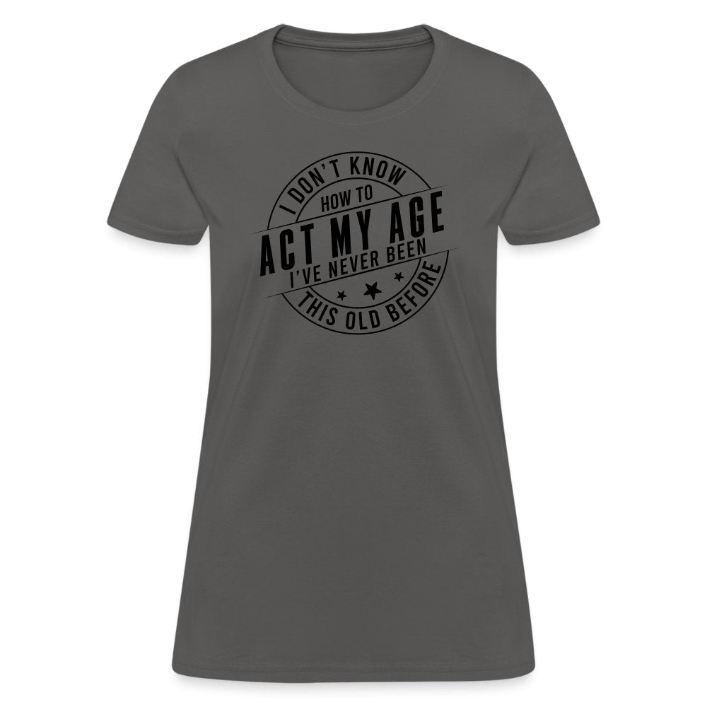 Act My Age I've Never This Old Before Women's T-Shirt - charcoal