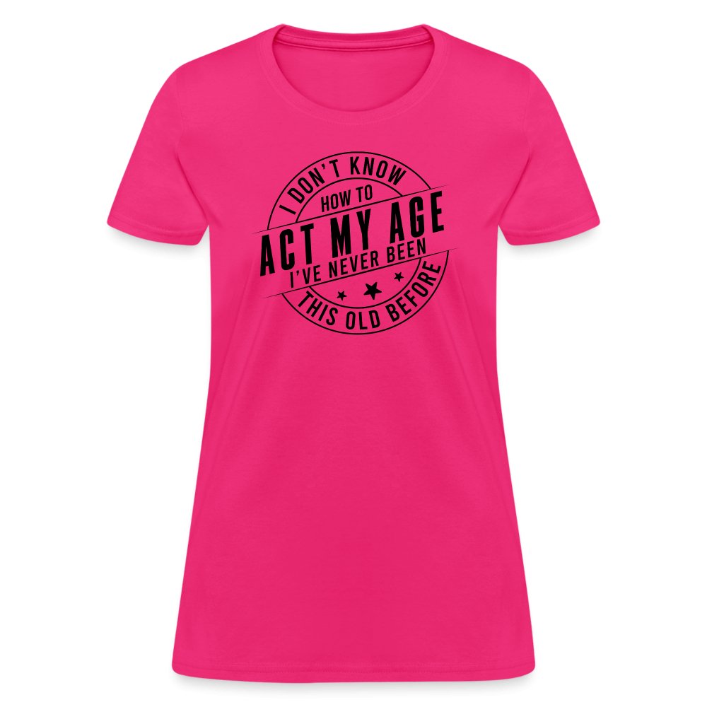 Act My Age I've Never This Old Before Women's T-Shirt - fuchsia