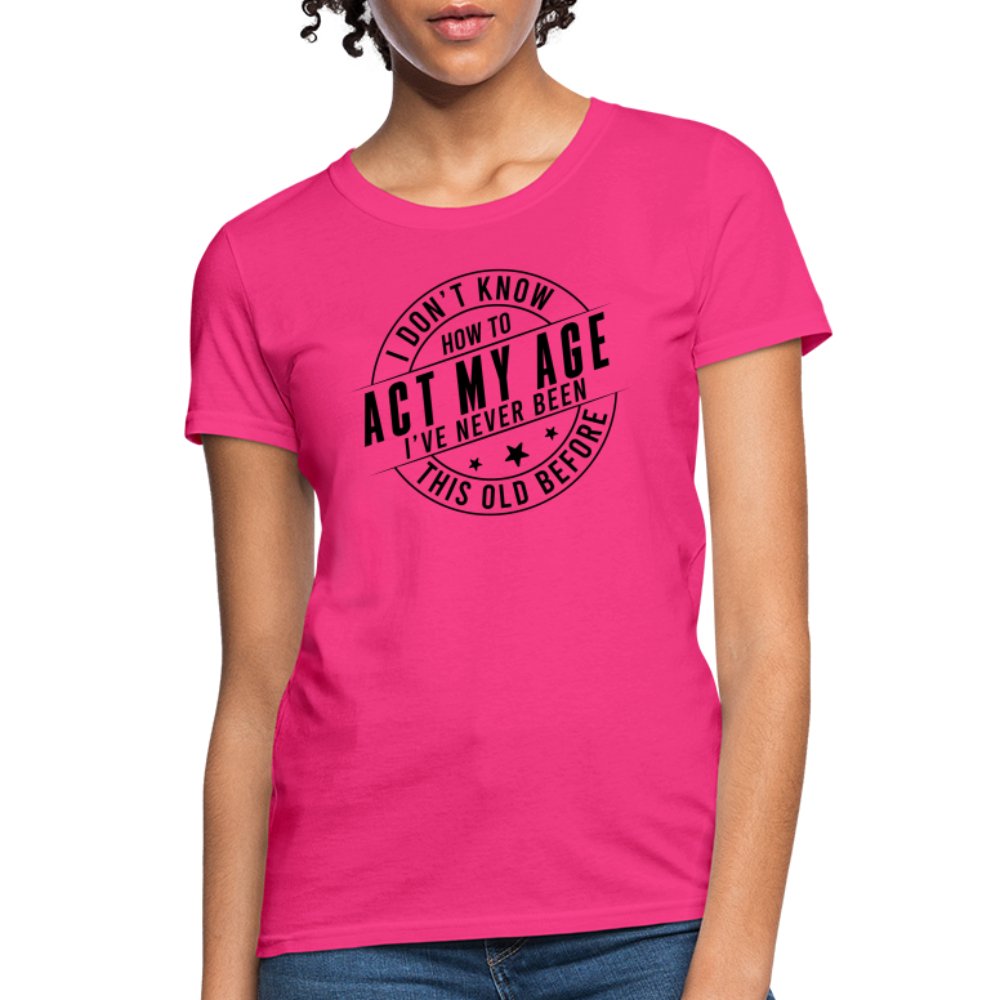 Act My Age I've Never This Old Before Women's T-Shirt - fuchsia