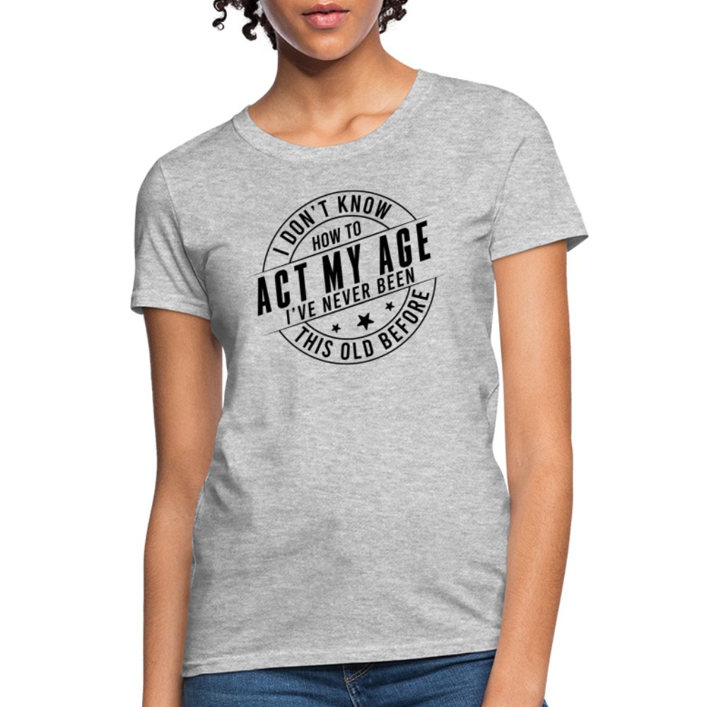 Act My Age I've Never This Old Before Women's T-Shirt - heather gray