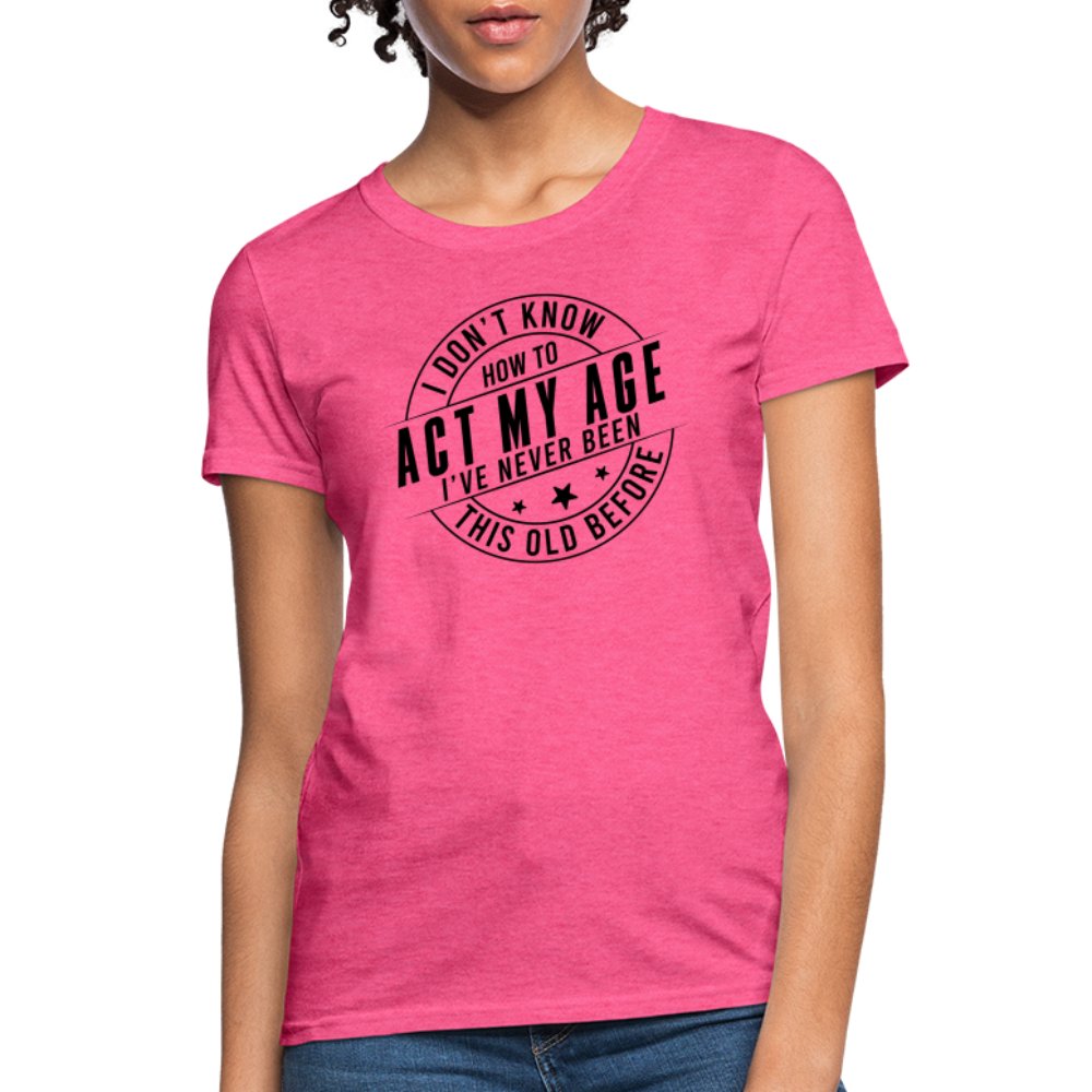 Act My Age I've Never This Old Before Women's T-Shirt - heather pink