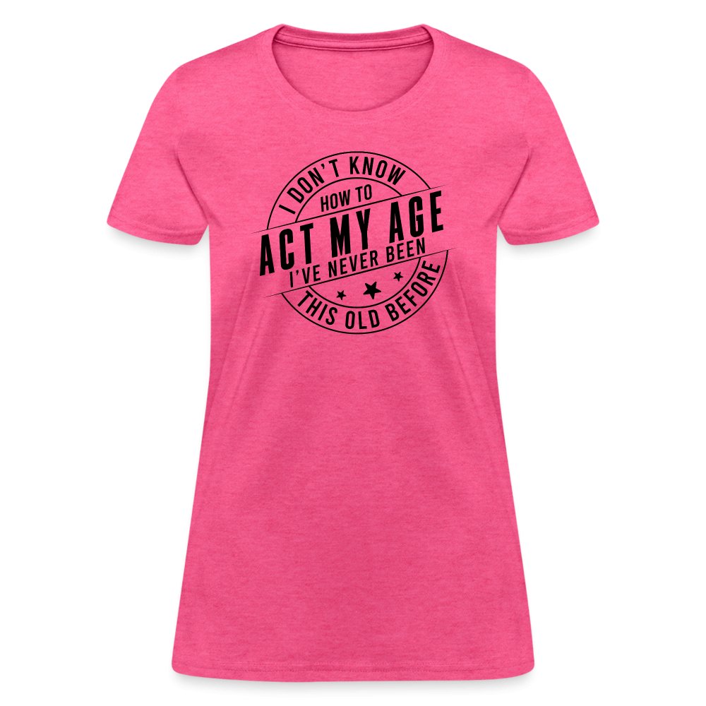 Act My Age I've Never This Old Before Women's T-Shirt - heather pink