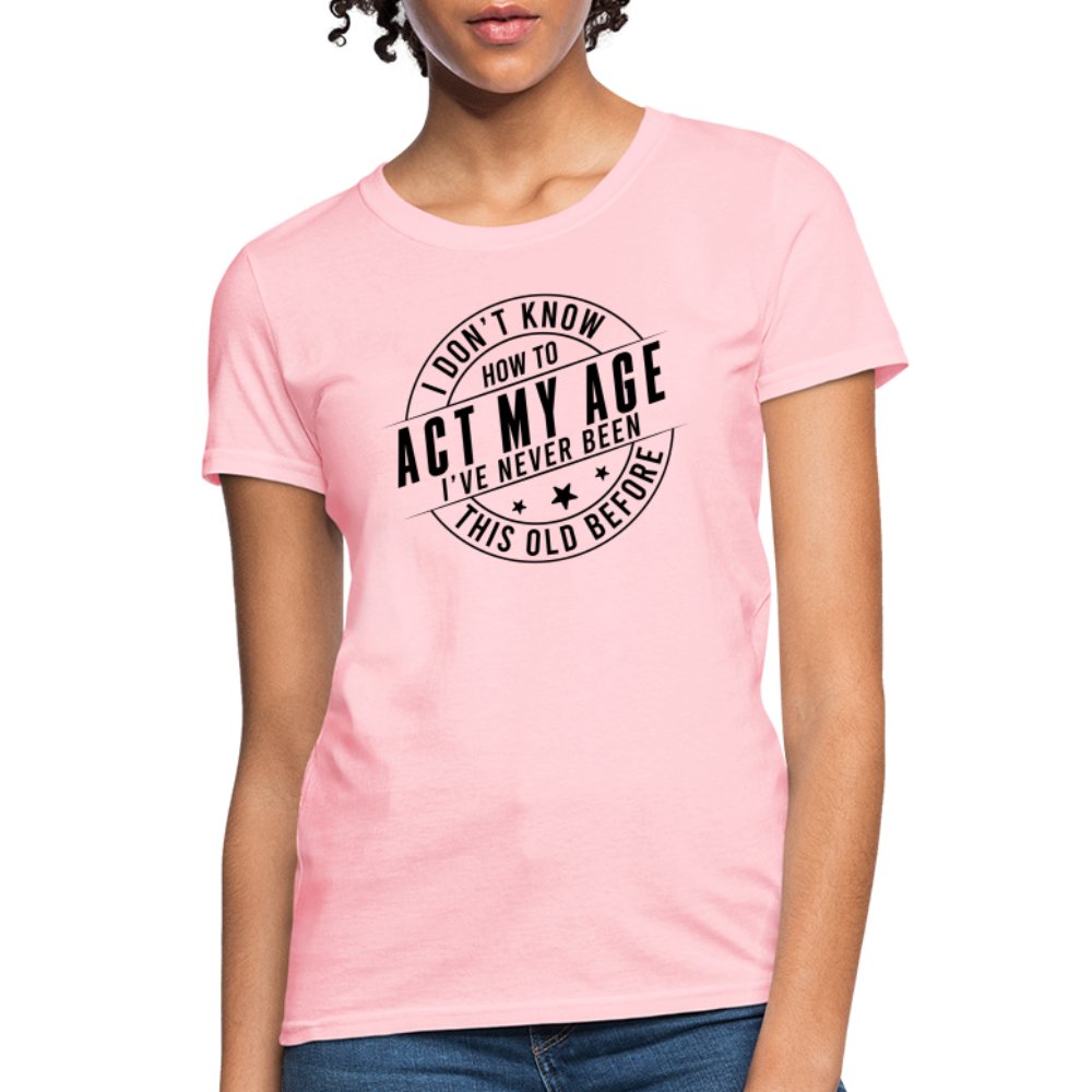 Act My Age I've Never This Old Before Women's T-Shirt - pink