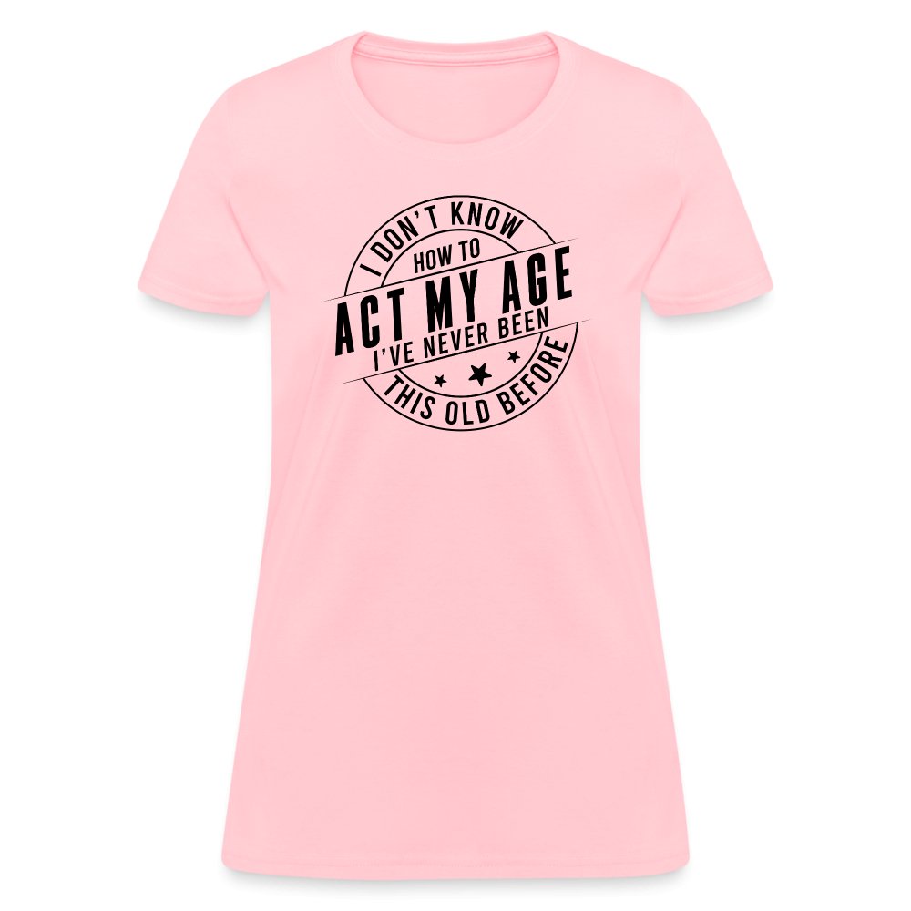 Act My Age I've Never This Old Before Women's T-Shirt - pink