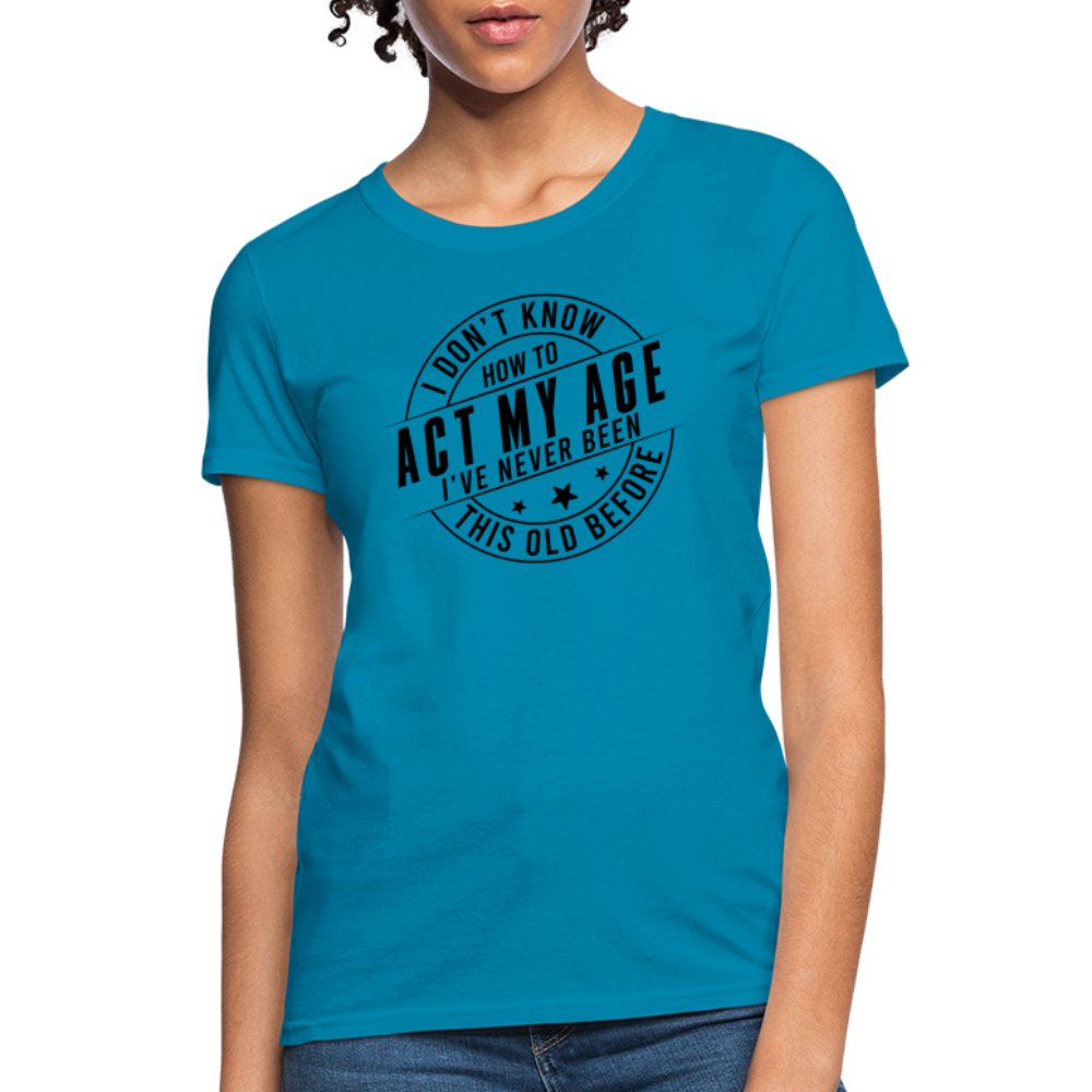 Act My Age I've Never This Old Before Women's T-Shirt - turquoise