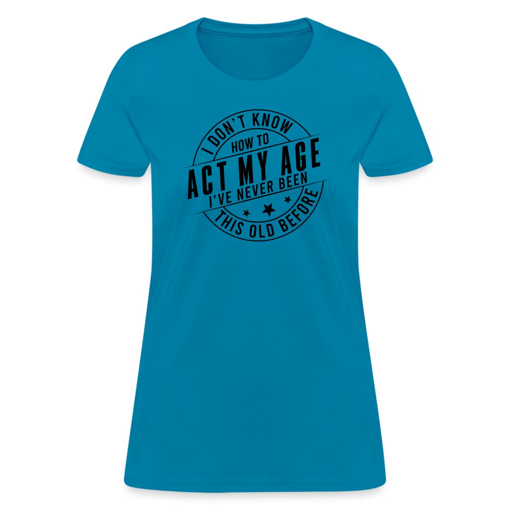 Act My Age I've Never This Old Before Women's T-Shirt - turquoise