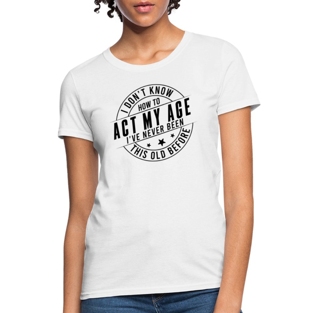 Act My Age I've Never This Old Before Women's T-Shirt - white