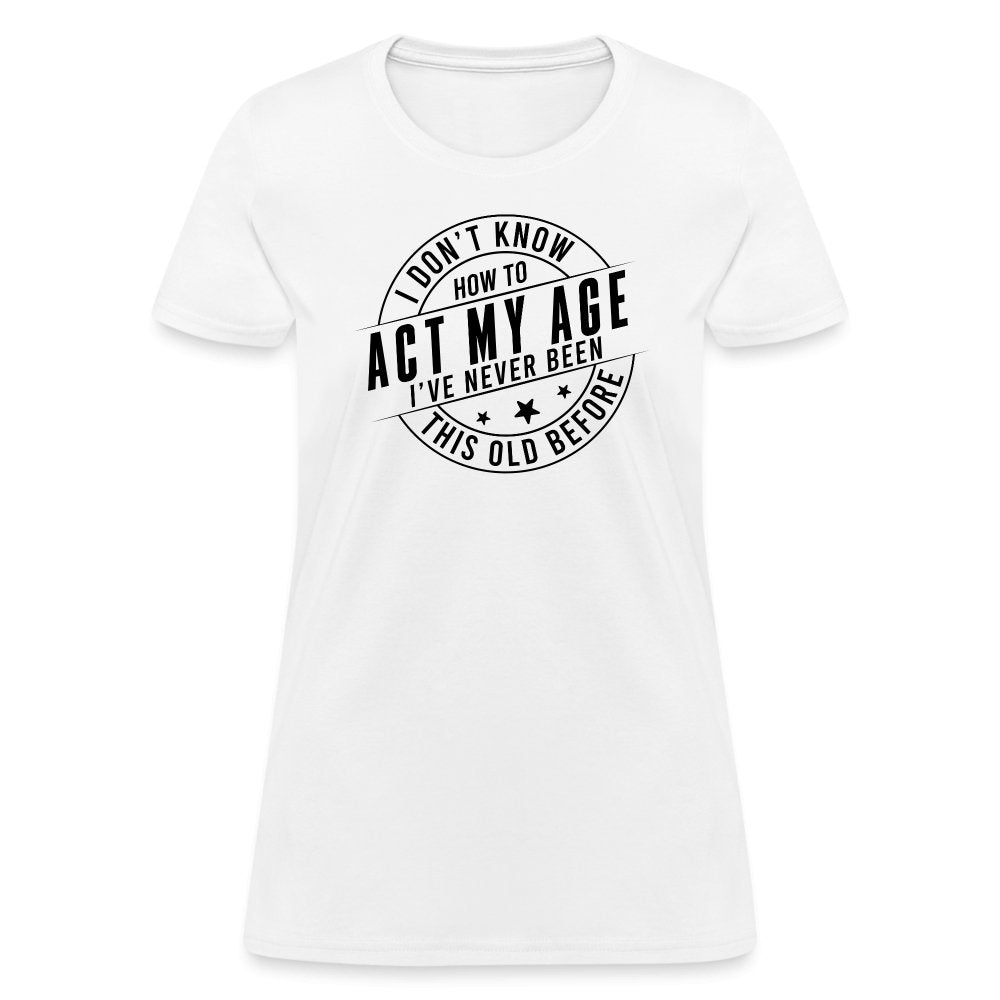 Act My Age I've Never This Old Before Women's T-Shirt - white