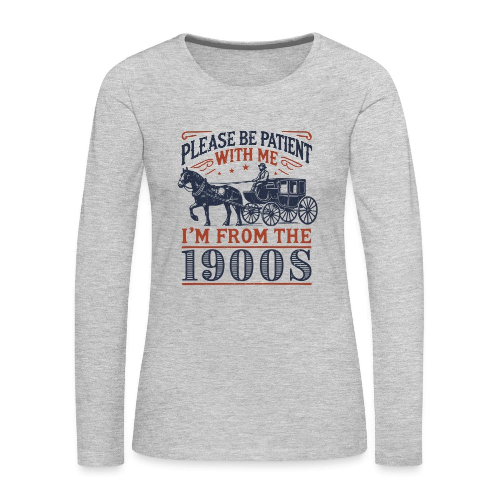 Be Patient With Me I'm From the 1900's Women's Premium Long Sleeve T-Shirt - heather gray