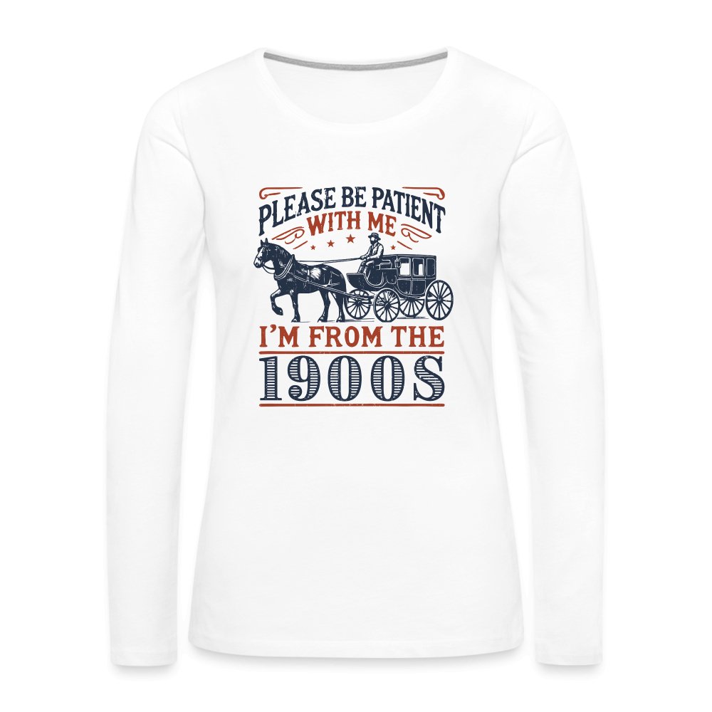 Be Patient With Me I'm From the 1900's Women's Premium Long Sleeve T-Shirt - white