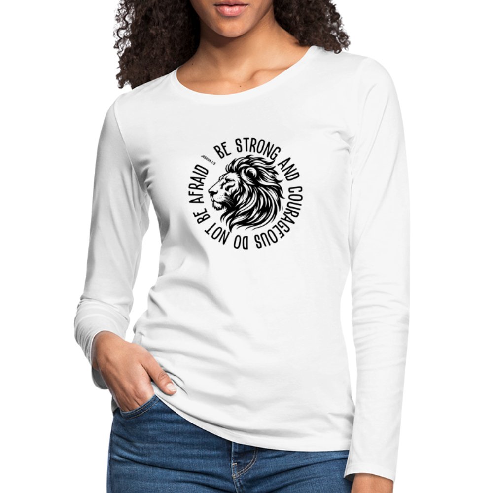 Be Strong and Courageous Do Not Be Afraid (Joshua 1:9) Women's Premium Long Sleeve T-Shirt - white