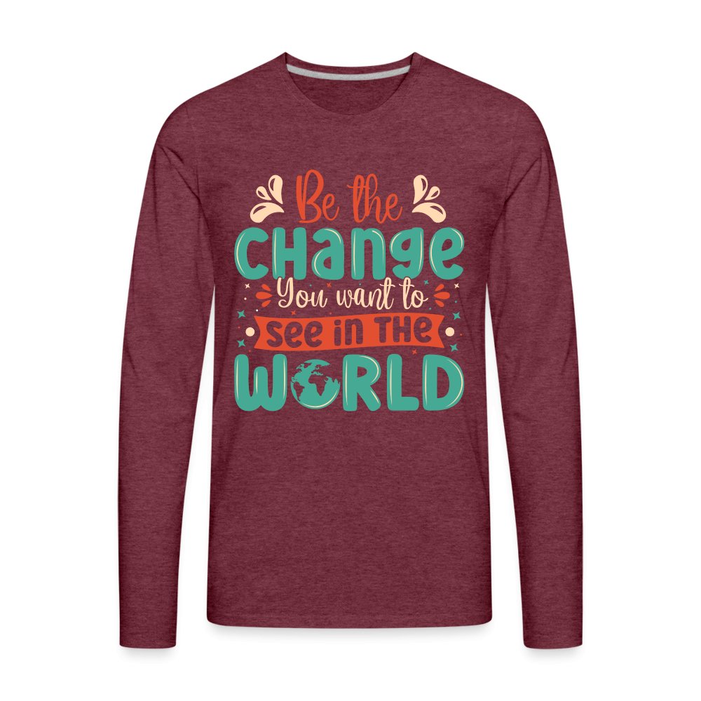 Be The Change You Want To See In The World Men's Premium Long Sleeve T-Shirt - heather burgundy