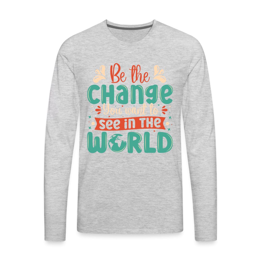 Be The Change You Want To See In The World Men's Premium Long Sleeve T-Shirt - heather gray