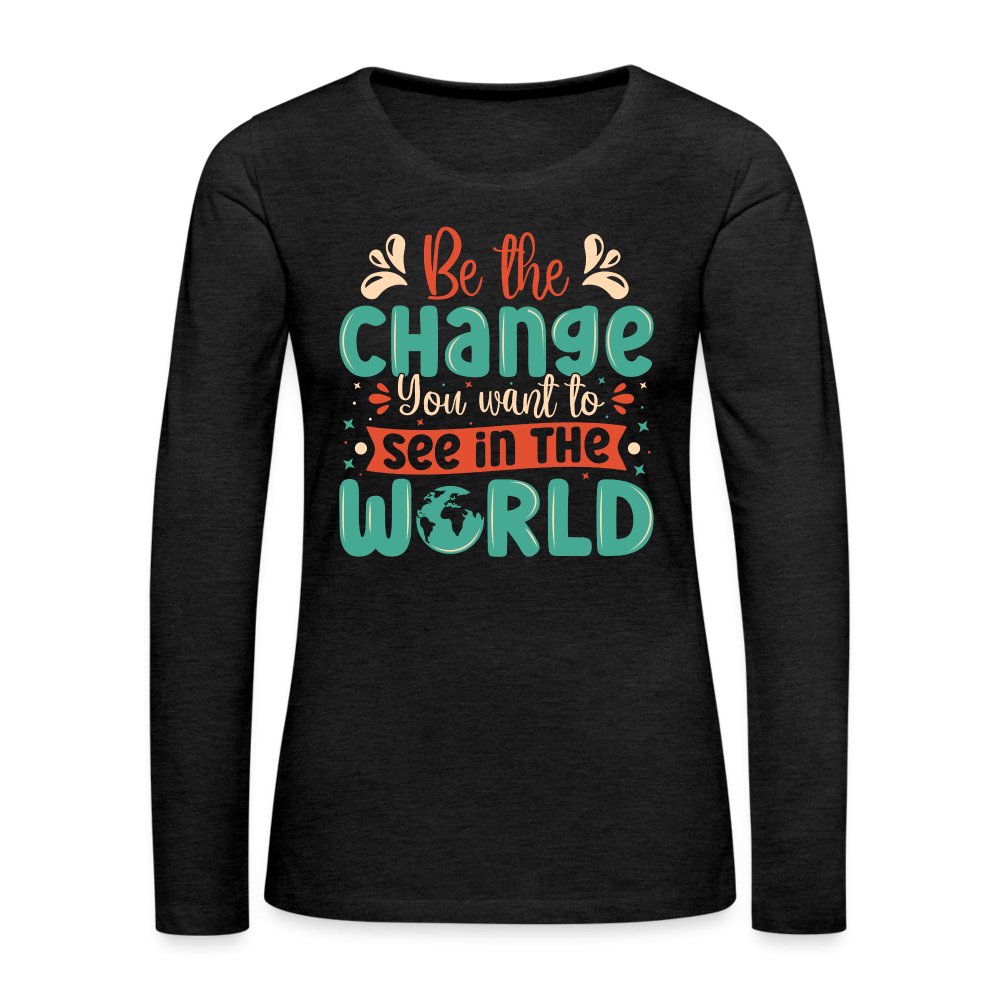 Be The Change You Want To See In The World Women's Premium Long Sleeve T-Shirt - charcoal grey