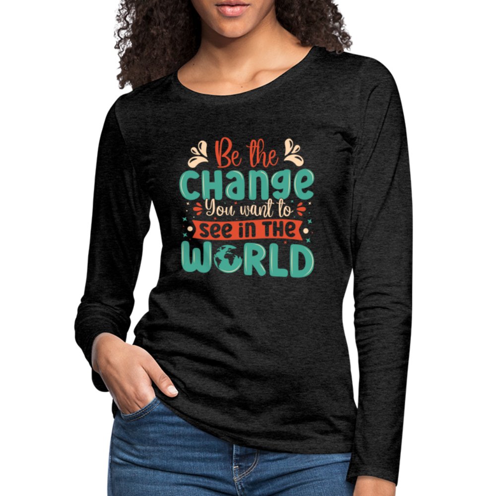 Be The Change You Want To See In The World Women's Premium Long Sleeve T-Shirt - charcoal grey