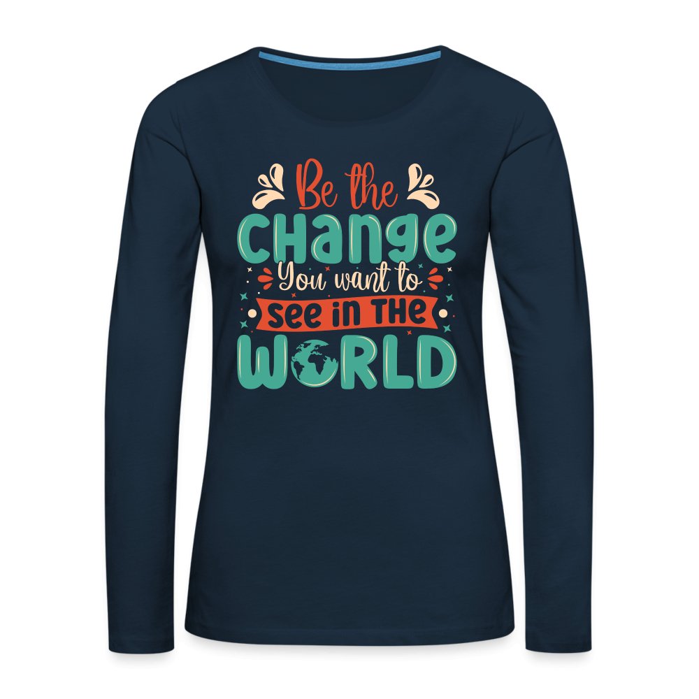 Be The Change You Want To See In The World Women's Premium Long Sleeve T-Shirt - deep navy