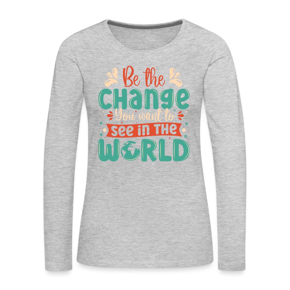 Be The Change You Want To See In The World Women's Premium Long Sleeve T-Shirt - heather gray