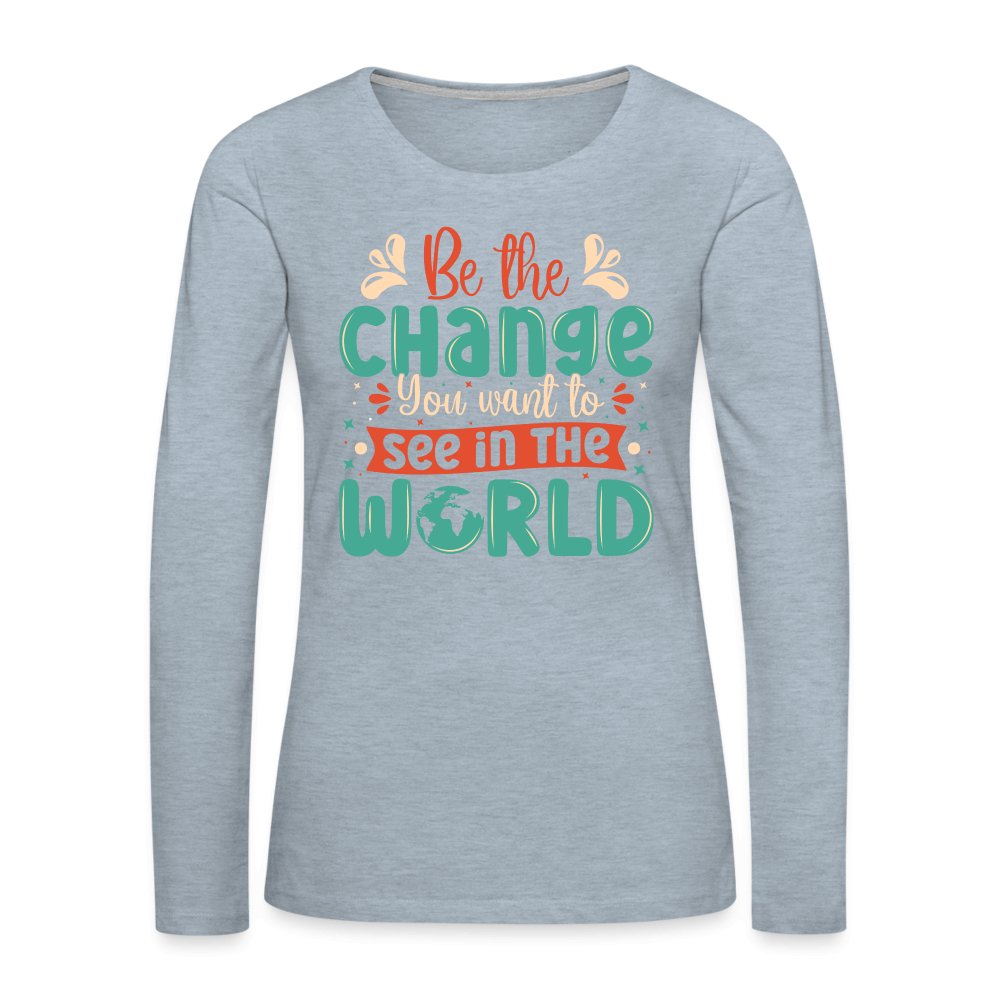 Be The Change You Want To See In The World Women's Premium Long Sleeve T-Shirt - heather ice blue