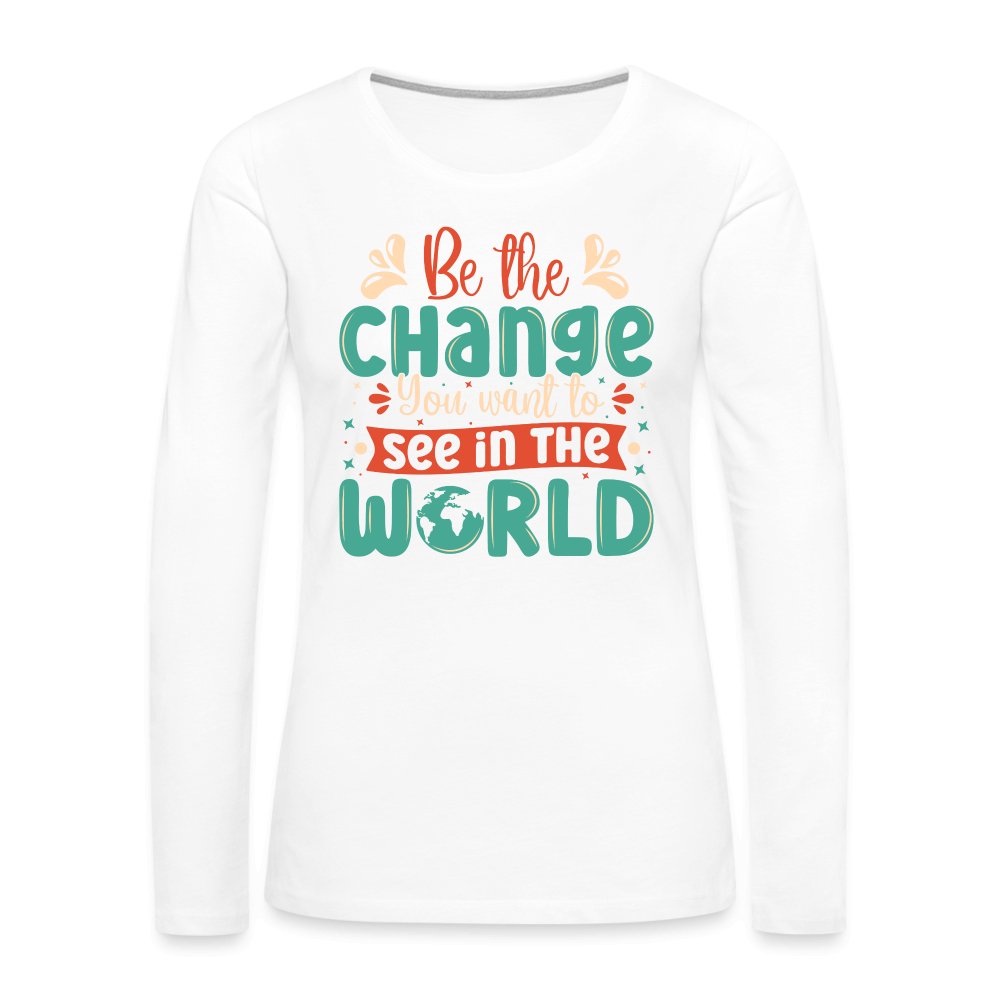 Be The Change You Want To See In The World Women's Premium Long Sleeve T-Shirt - white