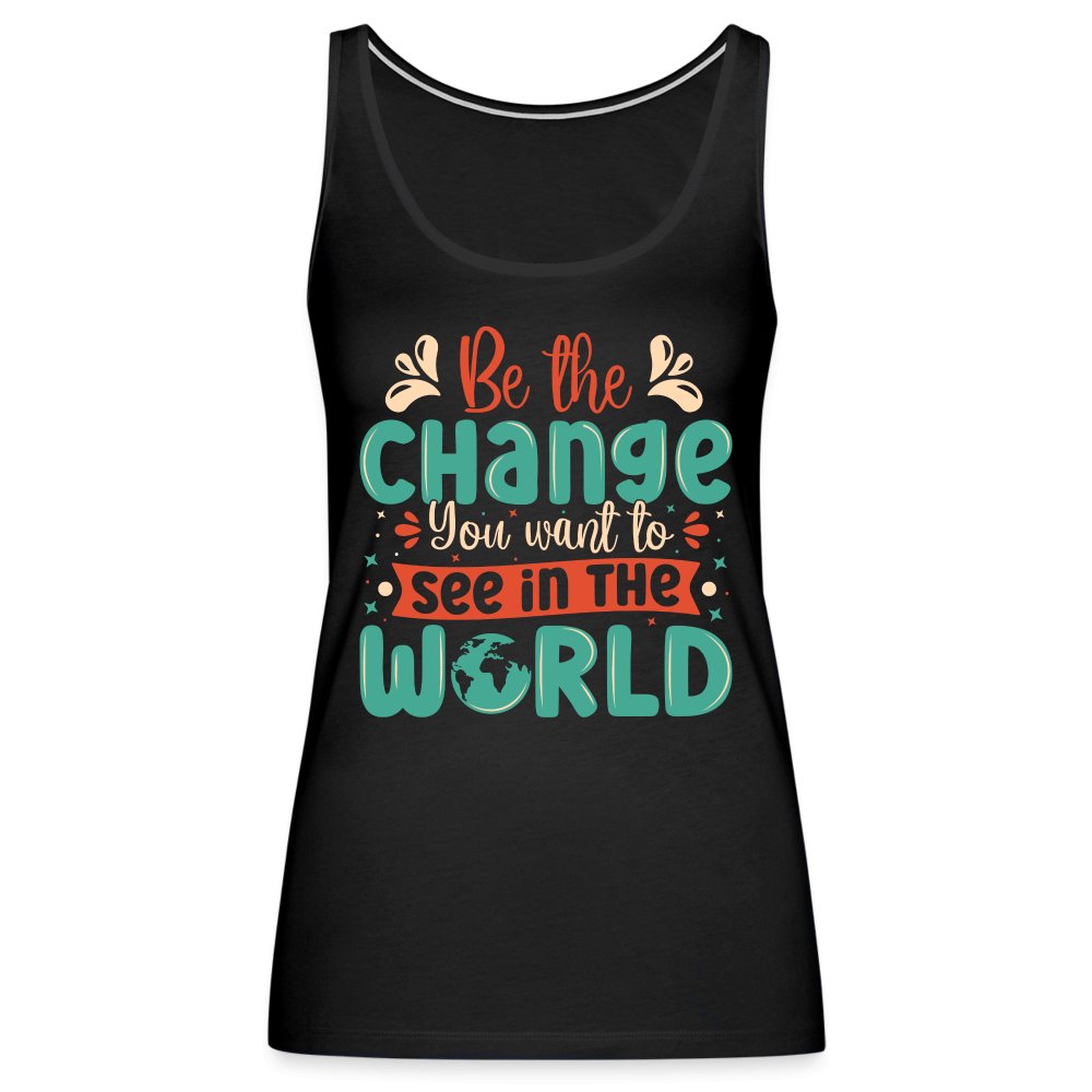 Be The Change You Want To See In The World Women’s Premium Tank Top - black