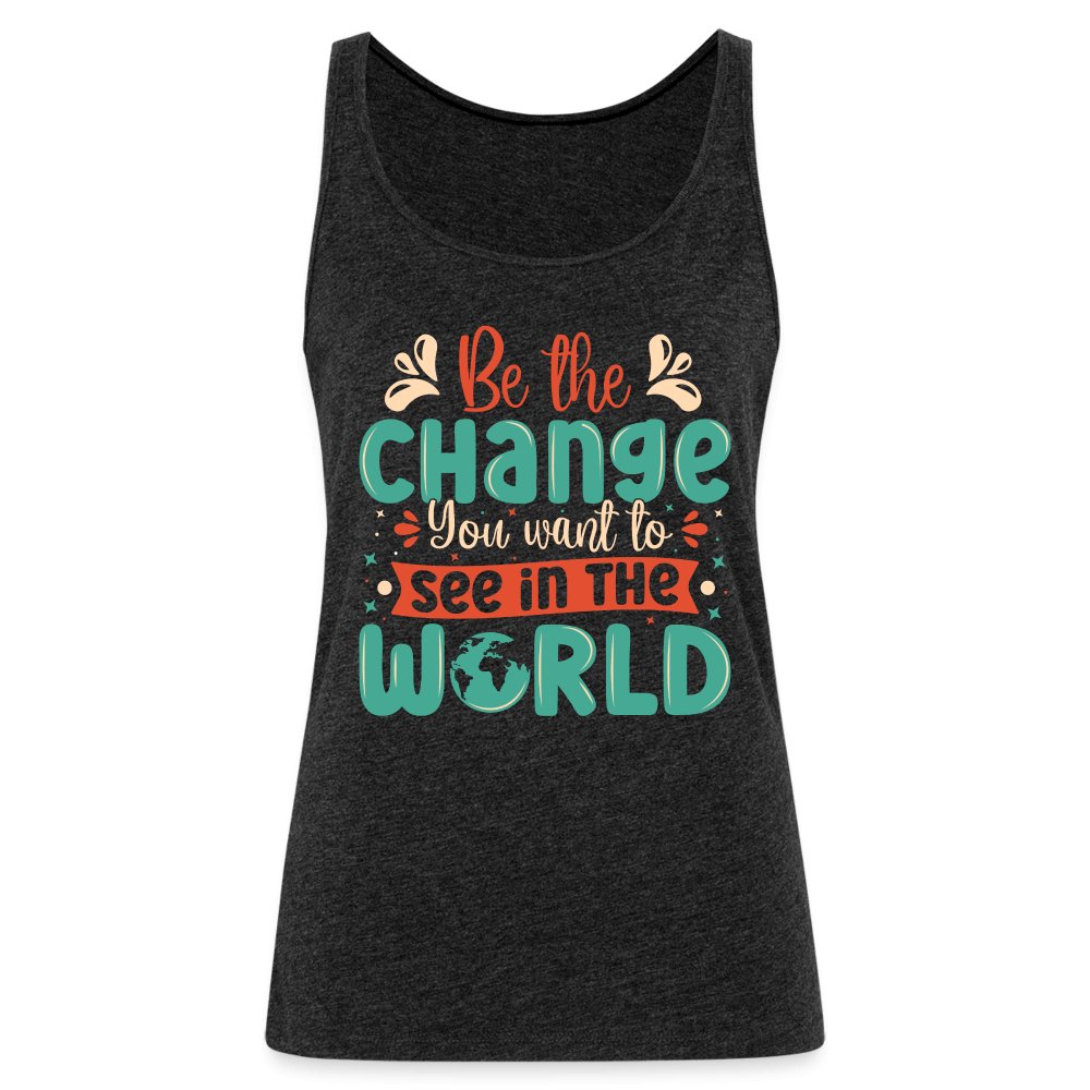 Be The Change You Want To See In The World Women’s Premium Tank Top - charcoal grey