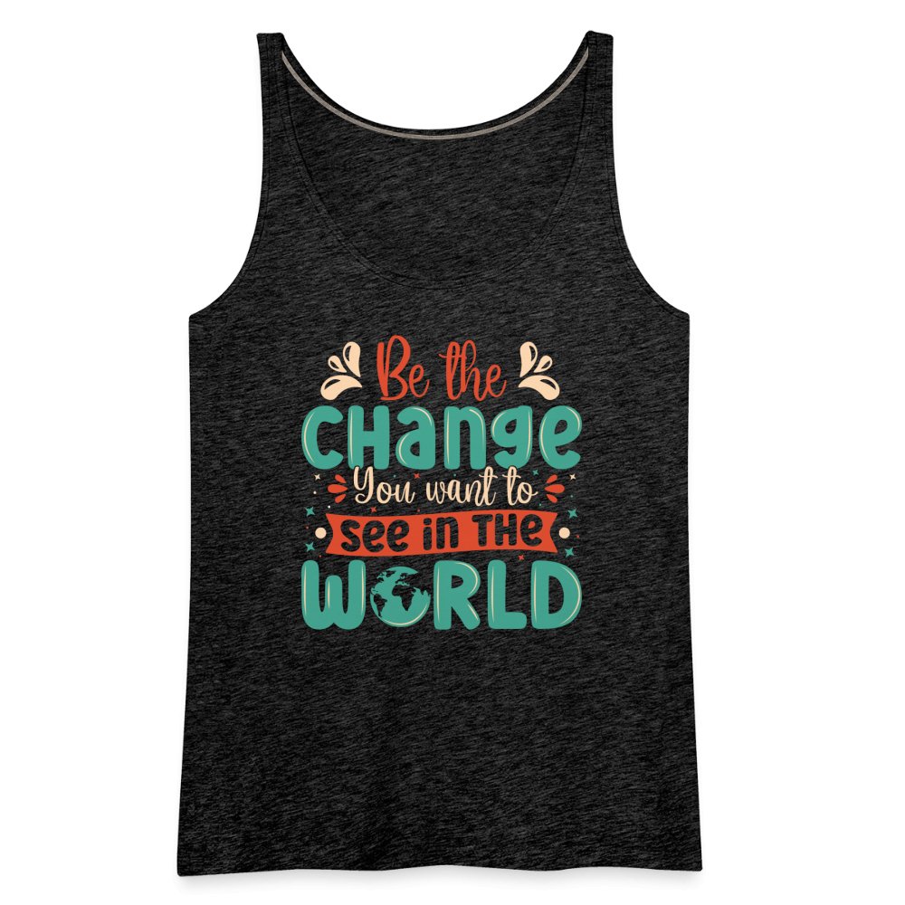 Be The Change You Want To See In The World Women’s Premium Tank Top - charcoal grey