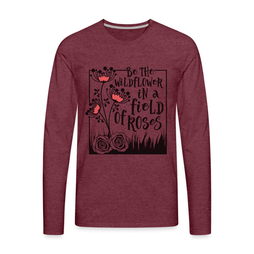 Be The Wildflower In A Field of Roses Men's Premium Long Sleeve T-Shirt - heather burgundy