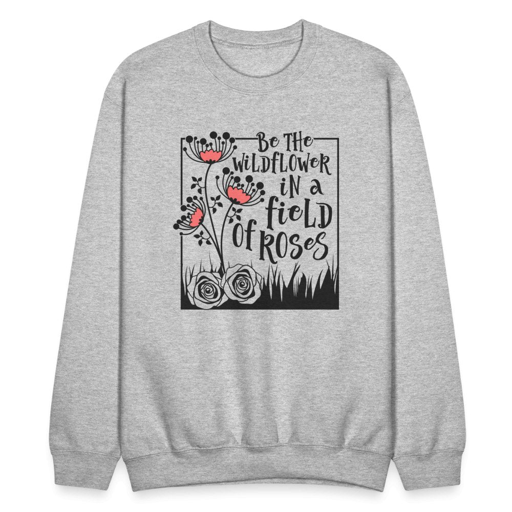 Be The Wildflower In A Field of Roses Sweatshirt - heather gray