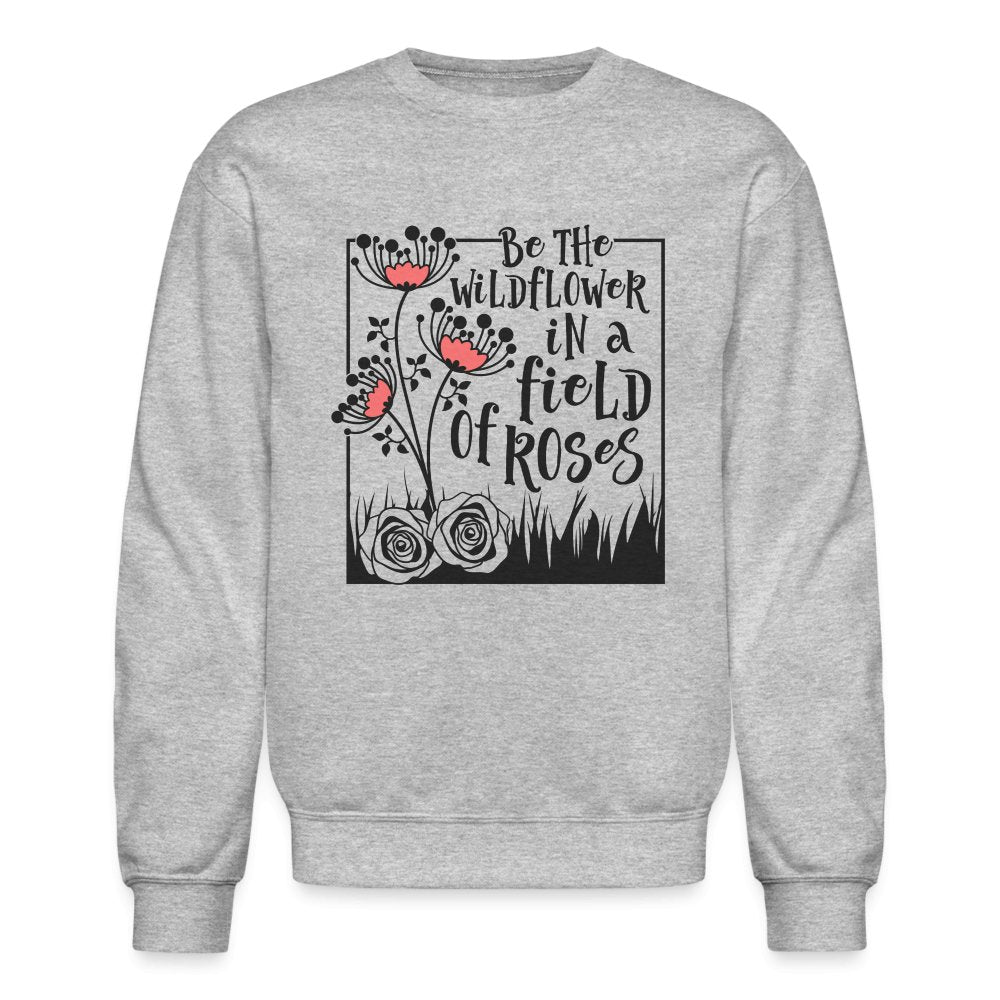 Be The Wildflower In A Field of Roses Sweatshirt - heather gray