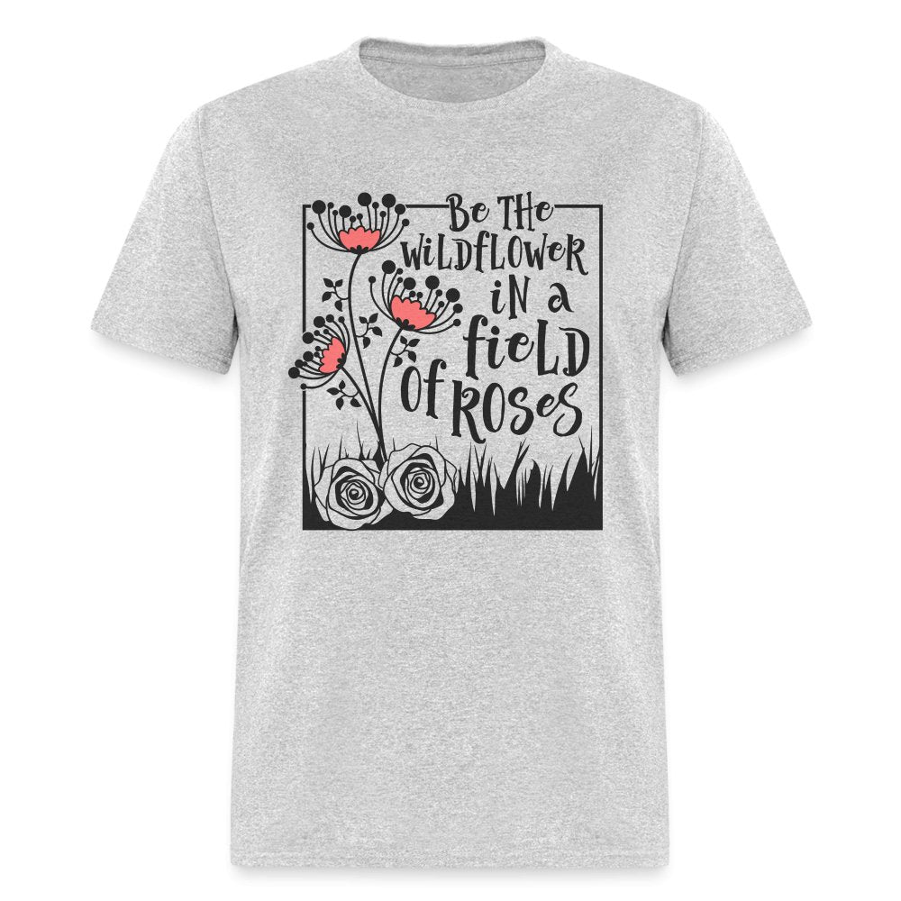 Be The Wildflower In A Field of Roses T-Shirt - heather gray