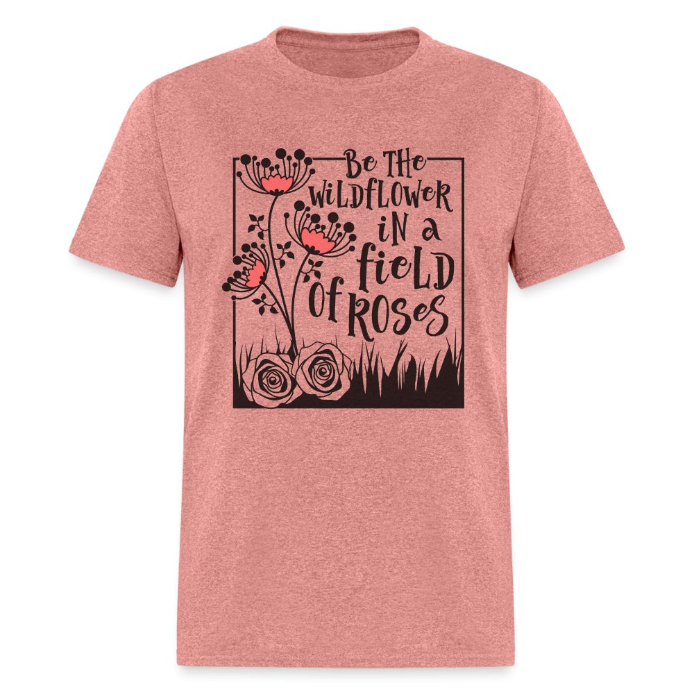 Be The Wildflower In A Field of Roses T-Shirt - heather mauve